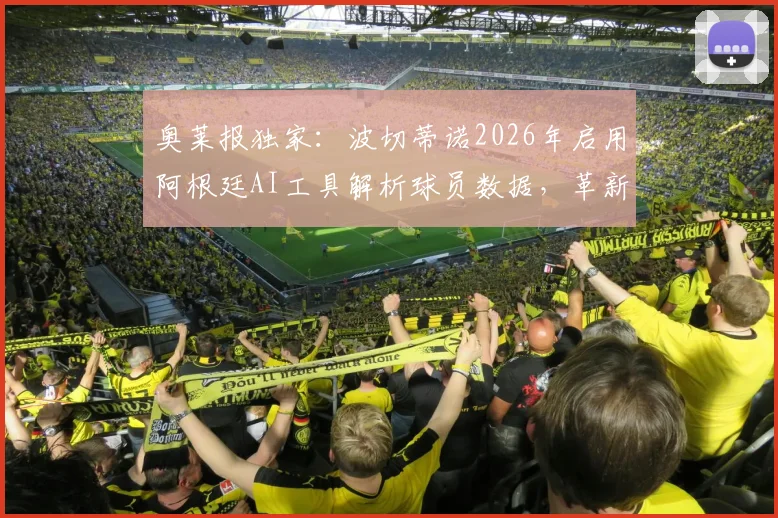 奥莱报独家：波切蒂诺2026年启用阿根廷AI工具解析球员数据，革新球队管理方式