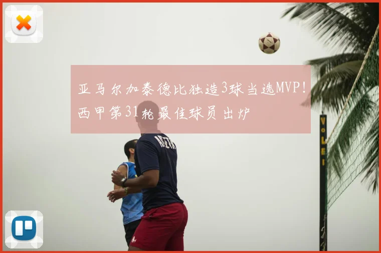亚马尔加泰德比独造3球当选MVP!西甲第31轮最佳球员出炉