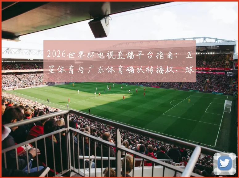 2026世界杯电视直播平台指南:五星体育与广东体育确认转播权,球迷观赛新选择