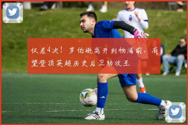 仅差4次！罗伯逊离开利物浦前，有望登顶英超历史后卫助攻王
