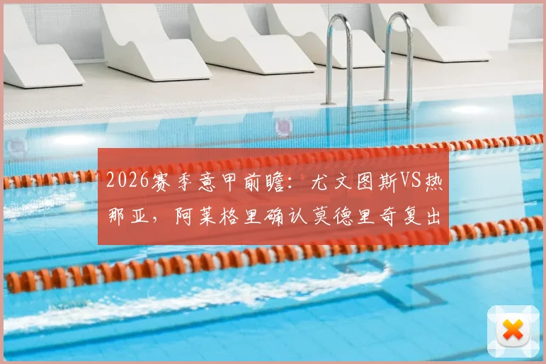 2026赛季意甲前瞻：尤文图斯VS热那亚，阿莱格里确认莫德里奇复出，详解这场欧冠资格关键战的三大看点与赛前分析