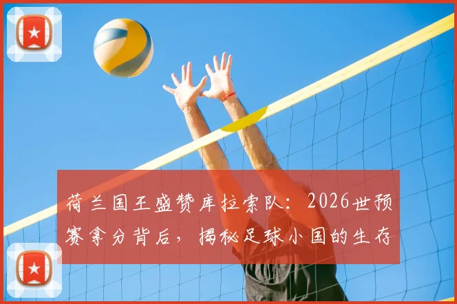 荷兰国王盛赞库拉索队：2026世预赛拿分背后，揭秘足球小国的生存与逆袭之道