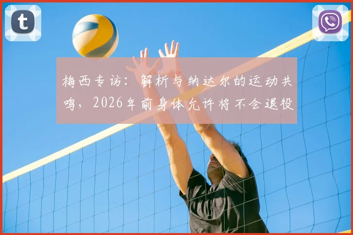 梅西专访：解析与纳达尔的运动共鸣，2026年前身体允许将不会退役