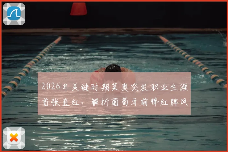 2026年关键时期莱奥突发职业生涯首张直红，解析葡萄牙前锋红牌风波对国家队影响