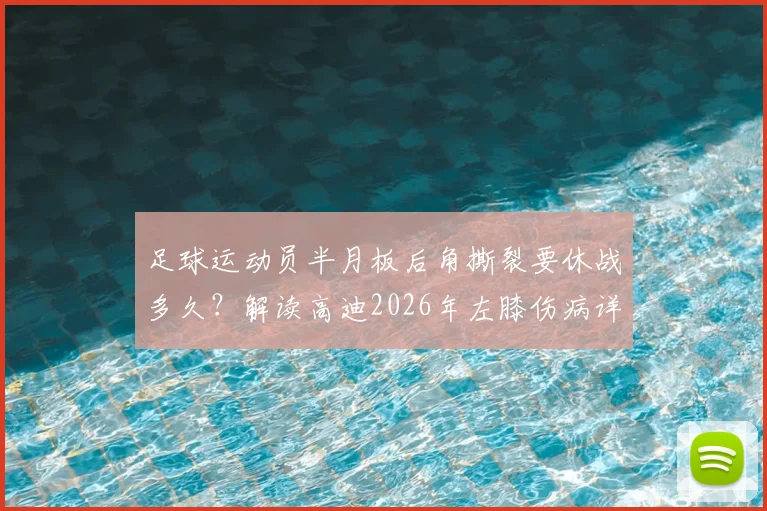 足球运动员半月板后角撕裂要休战多久？解读高迪2026年左膝伤病详情与3-4周恢复期